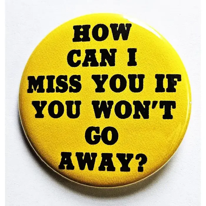 Vintage Reproduction How Can I Miss You If You Won‘t Go Away Small Pinback Button 1.25″ Diameter
